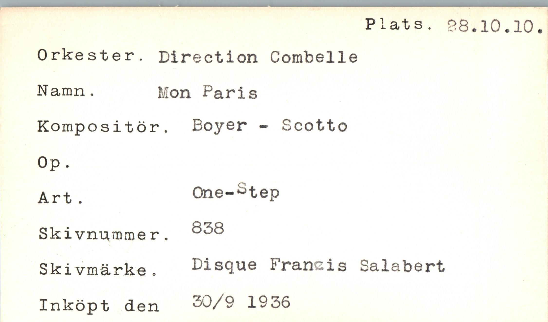  ﻿Plats. £8.10.10.
Orkester. Direction Combelle Namn.	Mon Paris
Kompositör. Boyer - Scotto
0p.
Art .
Skivnummer. Skivmärke. Inköpt den
One-Step
838
Disque Francis Salabert 30/9 1936